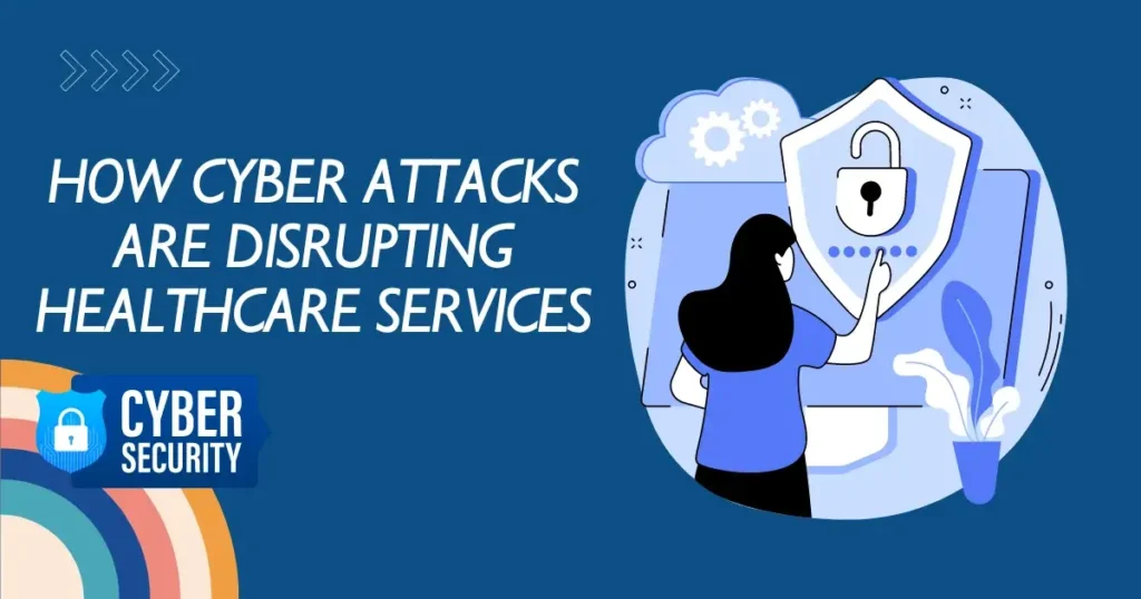 how cyber attacks are disrupting healthcare services